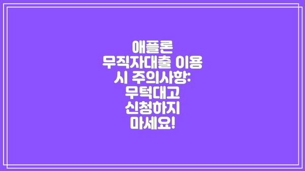 애플론 무직자대출 이용 시 주의사항: 무턱대고 신청하지 마세요!