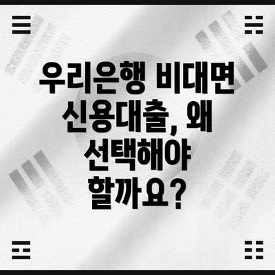 우리은행 비대면 신용대출, 왜 선택해야 할까요?