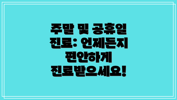 주말 및 공휴일 진료: 언제든지 편안하게 진료받으세요!