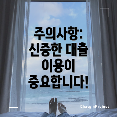주의사항:  신중한 대출 이용이 중요합니다!