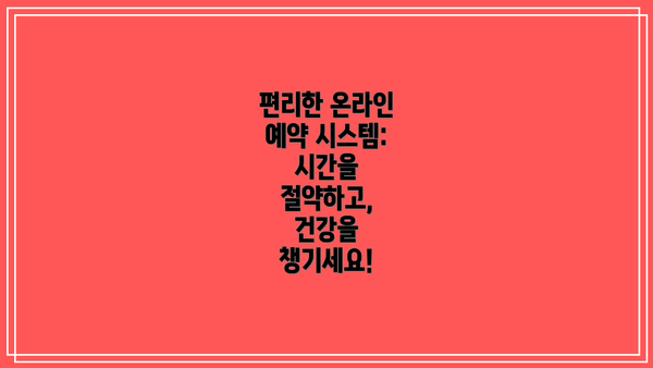 편리한 온라인 예약 시스템: 시간을 절약하고, 건강을 챙기세요!