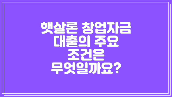 햇살론 창업자금 대출의 주요 조건은 무엇일까요?