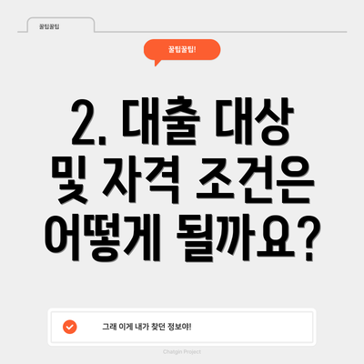2. 대출 대상 및 자격 조건은 어떻게 될까요?
