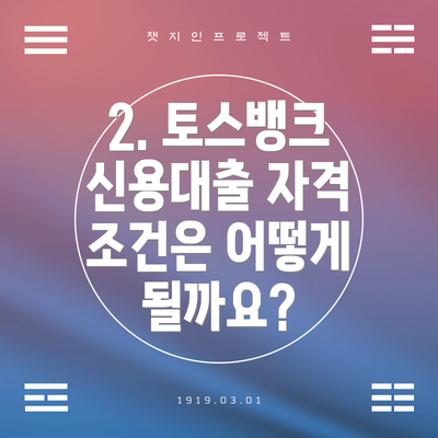 2. 토스뱅크 신용대출 자격 조건은 어떻게 될까요?