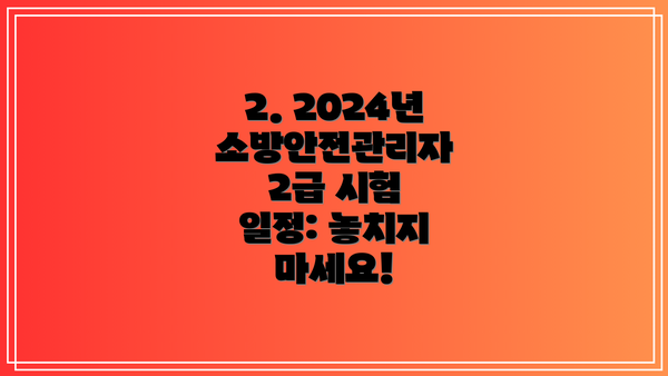 2. 2024년 소방안전관리자 2급 시험 일정: 놓치지 마세요!