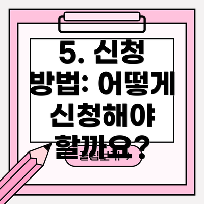 5. 신청 방법: 어떻게 신청해야 할까요?