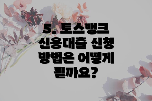 5. 토스뱅크 신용대출 신청 방법은 어떻게 될까요?